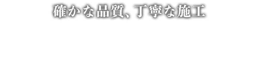 確かな品質、丁寧な施工